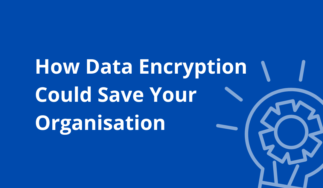 3 Ways data encryption could save your organisation