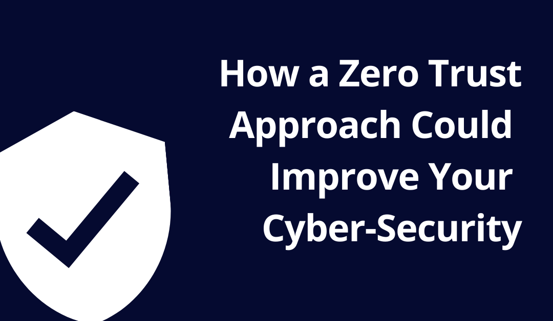 How a Zero Trust Approach Could Improve Your Cyber-Security