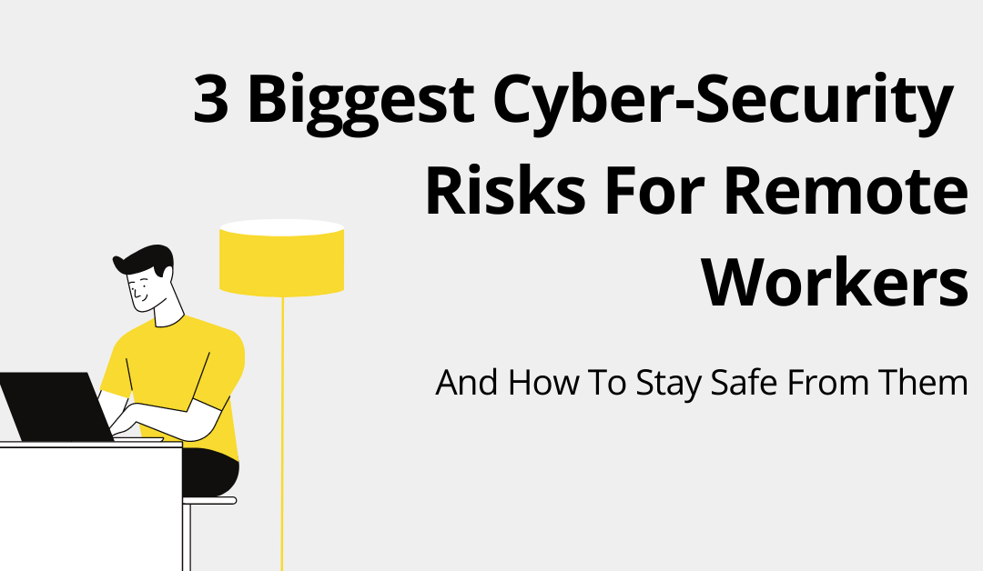 3 Biggest Cyber-Security Risks For Remote Workers