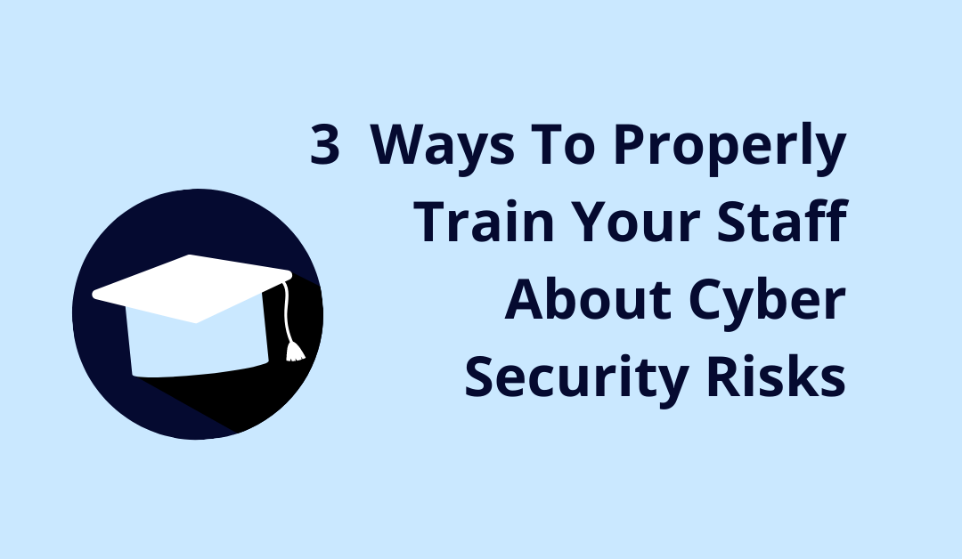 3 Ways To Properly Train Your Staff About Cyber Security Risks